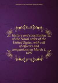 History and constitution of the Naval order of the United States, with roll of officers and companions on March 1, 1897
