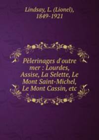 Plerinages d`outre mer : Lourdes, Assise, La Selette, Le Mont Saint-Michel, Le Mont Cassin, etc