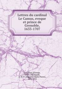 Lettres du cardinal Le Camus, eveque et prince de Grenoble, 1633-1707