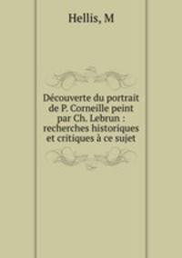Dcouverte du portrait de P. Corneille peint par Ch. Lebrun : recherches historiques et critiques ce sujet
