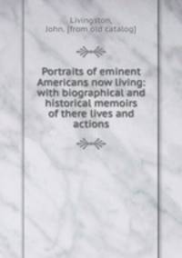 Portraits of eminent Americans now living: with biographical and historical memoirs of there lives and actions