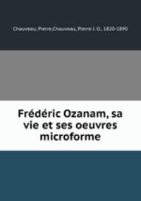 Frdric Ozanam, sa vie et ses oeuvres microforme
