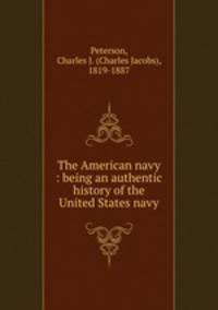 The American navy : being an authentic history of the United States navy