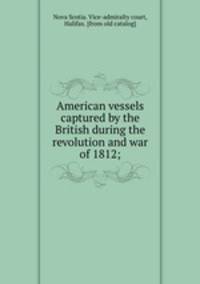 American vessels captured by the British during the revolution and war of 1812;