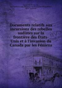 Documents relatifs aux incursions des rebelles sudistes sur la frontire des tats-Unis et l`invasion du Canada par les Fniens
