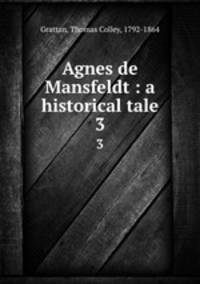 Agnes de Mansfeldt : a historical tale. 3