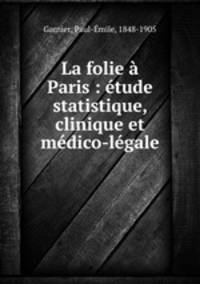 La folie Paris : tude statistique, clinique et mdico-lgale
