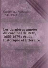Les dernires annes du cardinal de Retz, 1655-1679 : tude historique et littraire