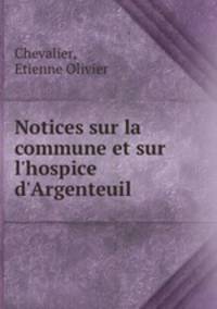 Notices sur la commune et sur l`hospice d`Argenteuil