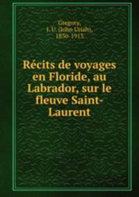 Rcits de voyages en Floride, au Labrador, sur le fleuve Saint-Laurent