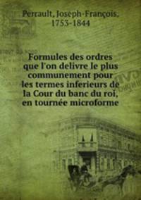 Formules des ordres que l`on delivre le plus communement pour les termes inferieurs de la Cour du banc du roi, en tourne microforme