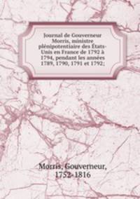 Journal de Gouverneur Morris, ministre plnipotentiaire des tats-Unis en France de 1792 1794, pendant les annes 1789, 1790, 1791 et 1792;