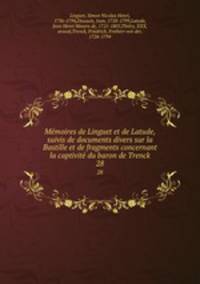 Mmoires de Linguet et de Latude, suivis de documents divers sur la Bastille et de fragments concernant la captivit du baron de Trenck. 28