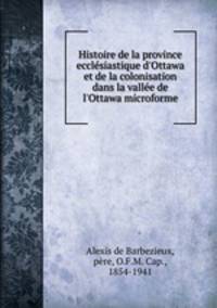 Histoire de la province ecclsiastique d`Ottawa et de la colonisation dans la valle de l`Ottawa microforme