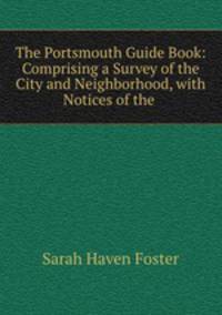 The Portsmouth Guide Book: Comprising a Survey of the City and Neighborhood, with Notices of the .