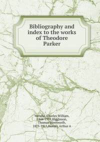 Bibliography and index to the works of Theodore Parker