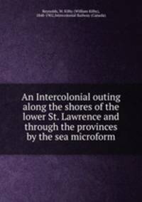 An Intercolonial outing along the shores of the lower St. Lawrence and through the provinces by the sea microform