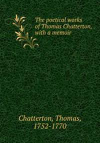 The poetical works of Thomas Chatterton, with a memoir