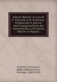 Album-Bellini. A cura di F. Florimo e M. Scherillo. Pubblicato il giorno dell`inaugurazione del monumento a Vincenzo Bellini in Napoli