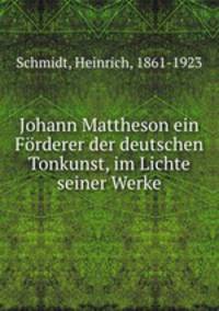 Johann Mattheson ein Frderer der deutschen Tonkunst, im Lichte seiner Werke