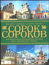 Сорок сороков. Краткая иллюстрированная история всех московских храмов. В 4 томах. Том 2. Москва в границах Садового кольца: Китай-город, Белый город, Земляной город, Замоскворечье