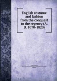 English costume and fashion from the conquest to the regency (A.D. 1070-1820)