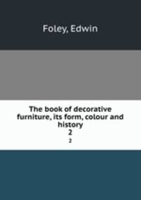 The book of decorative furniture, its form, colour and history. 2