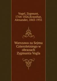 Warszawa za Sejmu Czteroletniego w obrazach Zygmunta Vogla