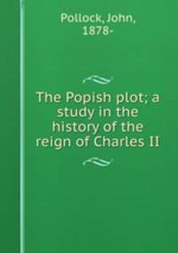 The Popish plot; a study in the history of the reign of Charles II