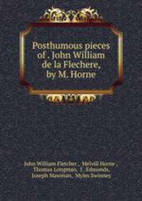 Posthumous pieces of . John William de la Flechere, by M. Horne