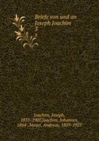 Briefe von und an Joseph Joachim. 3