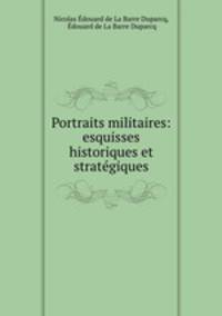 Portraits militaires: esquisses historiques et stratgiques