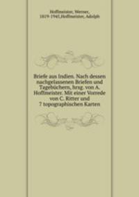 Briefe aus Indien. Nach dessen nachgelassenen Briefen und Tagebchern, hrsg. von A. Hoffmeister. Mit einer Vorrede von C. Ritter und 7 topographischen Karten