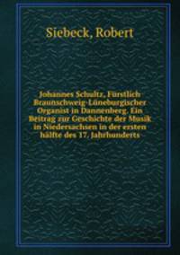 Johannes Schultz, Frstlich Braunschweig-Lneburgischer Organist in Dannenberg. Ein Beitrag zur Geschichte der Musik in Niedersachsen in der ersten hlfte des 17. Jahrhunderts