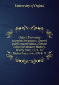 Oxford University examination papers. Second public examination. Honour School of Modern History. Trinity term, 1911-14; Michaelmas term, 1914-15