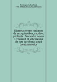 Dissertationum rariorum de antiquitatibus, sacris et profanis : fasciculus novus : recensuit et schediasma de iure caelibatus apud Lacedaemonios