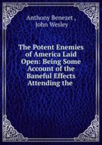 The Potent Enemies of America Laid Open: Being Some Account of the Baneful Effects Attending the .
