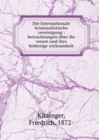 Die Internationale kriminalistische vereinigung : betrachtungen ber ihr wesen und ihre bisherige wirksamkeit