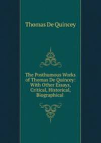 The Posthumous Works of Thomas De Quincey: With Other Essays, Critical, Historical, Biographical .