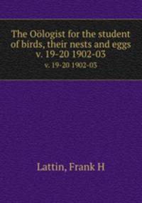 The Ologist for the student of birds, their nests and eggs. v. 19-20 1902-03