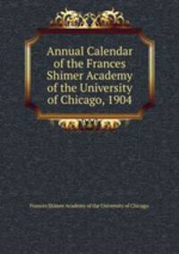 Annual Calendar of the Frances Shimer Academy of the University of Chicago, 1904