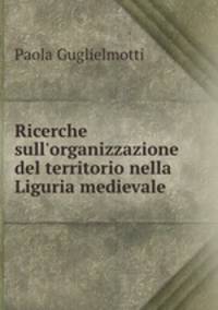 Ricerche sull`organizzazione del territorio nella Liguria medievale