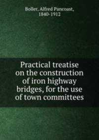 Practical treatise on the construction of iron highway bridges, for the use of town committees
