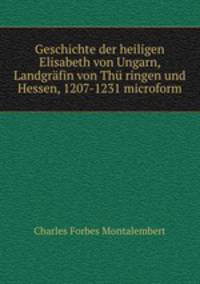 Geschichte der heiligen Elisabeth von Ungarn, Landgrfin von Th ringen und Hessen, 1207-1231 microform