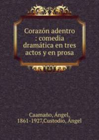 Corazn adentro : comedia dramtica en tres actos y en prosa