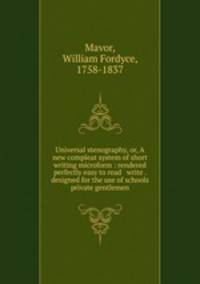 Universal stenography, or, A new compleat system of short writing microform : rendered perfectly easy to read & write . designed for the use of schools & private gentlemen