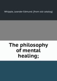 The philosophy of mental healing;