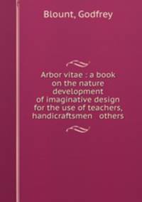 Arbor vitae : a book on the nature & development of imaginative design for the use of teachers, handicraftsmen & others