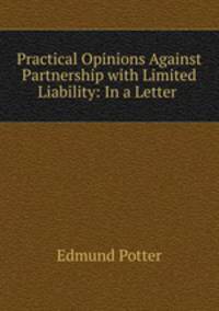 Practical Opinions Against Partnership with Limited Liability: In a Letter .