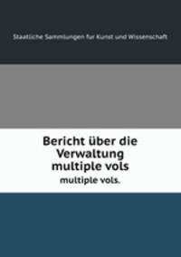 Bericht ber die Verwaltung. multiple vols.